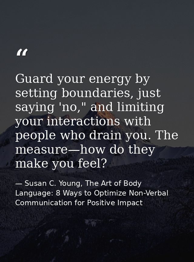 Guard your energy by setting boundaries, just saying 'no," and limiting your interactions with people who drain you. The — Susan C. Young, The Art of Body Language: 8 Ways to Optimize Non-Verbal Communication for Positive Impact