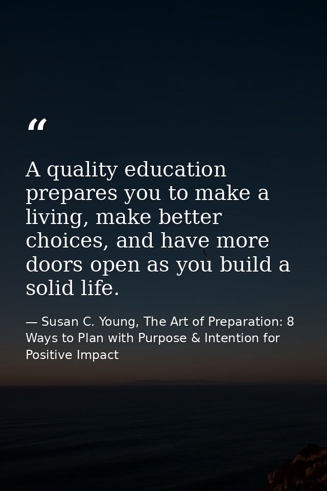 A quality education prepares you to make a living, make better choices, and have more doors open as you build a solid li — Susan C. Young, The Art of Preparation: 8 Ways to Plan with Purpose & Intention for Positive Impact