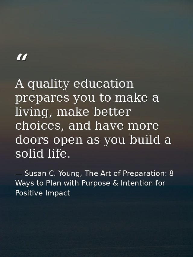 A quality education prepares you to make a living, make better choices, and have more doors open as you build a solid li — Susan C. Young, The Art of Preparation: 8 Ways to Plan with Purpose & Intention for Positive Impact