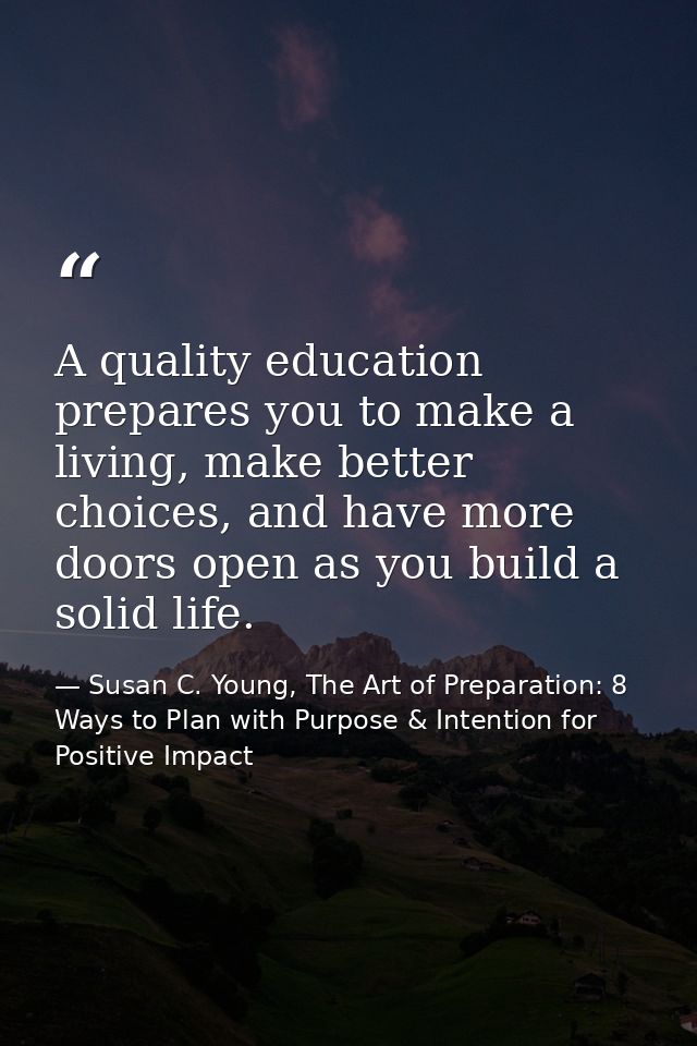 A quality education prepares you to make a living, make better choices, and have more doors open as you build a solid li — Susan C. Young, The Art of Preparation: 8 Ways to Plan with Purpose & Intention for Positive Impact
