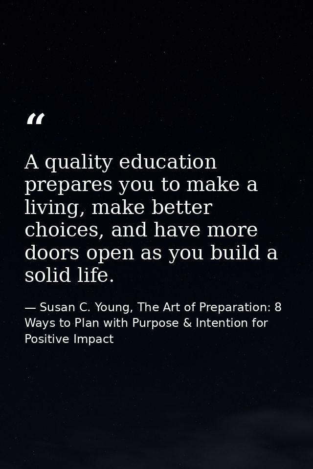 A quality education prepares you to make a living, make better choices, and have more doors open as you build a solid li — Susan C. Young, The Art of Preparation: 8 Ways to Plan with Purpose & Intention for Positive Impact