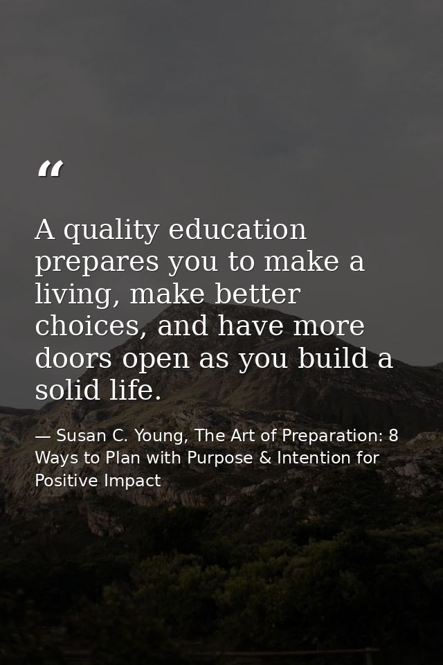 A quality education prepares you to make a living, make better choices, and have more doors open as you build a solid li — Susan C. Young, The Art of Preparation: 8 Ways to Plan with Purpose & Intention for Positive Impact