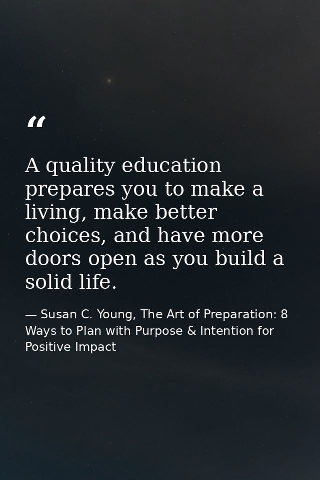 A quality education prepares you to make a living, make better choices, and have more doors open as you build a solid li — Susan C. Young, The Art of Preparation: 8 Ways to Plan with Purpose & Intention for Positive Impact