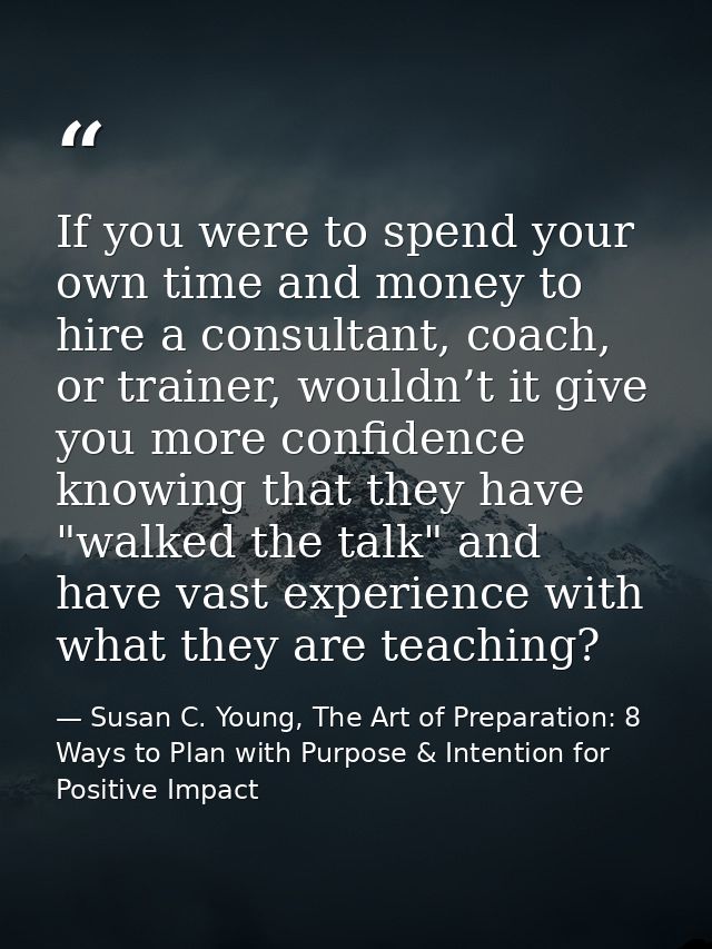 If you were to spend your own time and money to hire a consultant, coach, or trainer, wouldn’t it give you more confiden — Susan C. Young, The Art of Preparation: 8 Ways to Plan with Purpose & Intention for Positive Impact