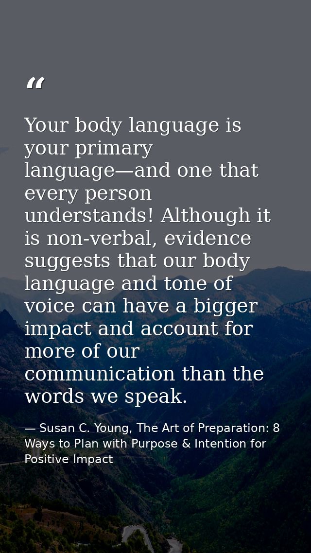 Your body language is your primary language—and one that every person understands! Although it is non-verbal, evidence s — Susan C. Young, The Art of Preparation: 8 Ways to Plan with Purpose & Intention for Positive Impact