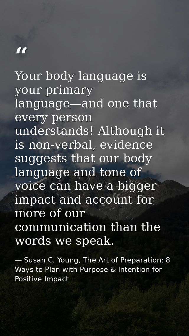 Your body language is your primary language—and one that every person understands! Although it is non-verbal, evidence s — Susan C. Young, The Art of Preparation: 8 Ways to Plan with Purpose & Intention for Positive Impact