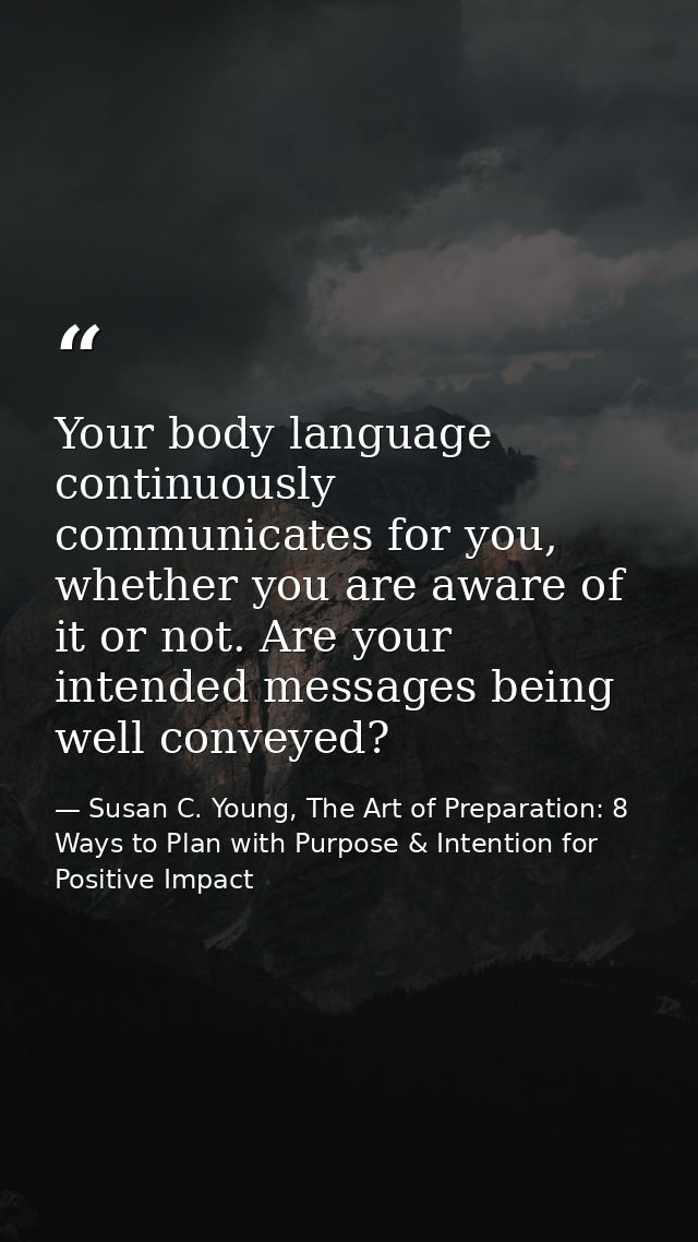 Your body language continuously communicates for you, whether you are aware of it or not. Are your intended messages bei — Susan C. Young, The Art of Preparation: 8 Ways to Plan with Purpose & Intention for Positive Impact