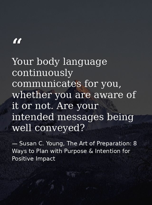 Your body language continuously communicates for you, whether you are aware of it or not. Are your intended messages bei — Susan C. Young, The Art of Preparation: 8 Ways to Plan with Purpose & Intention for Positive Impact
