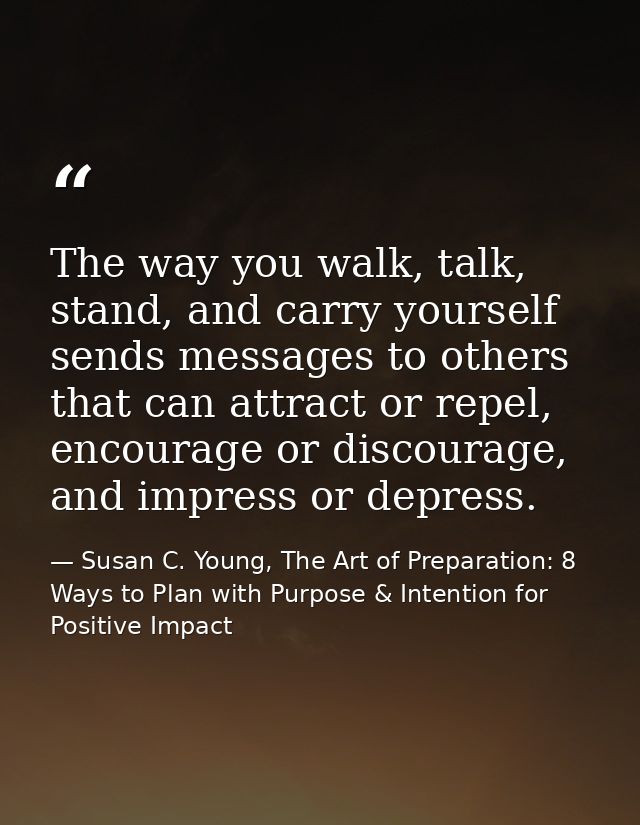 The way you walk, talk, stand, and carry yourself sends messages to others that can attract or repel, encourage or disco — Susan C. Young, The Art of Preparation: 8 Ways to Plan with Purpose & Intention for Positive Impact