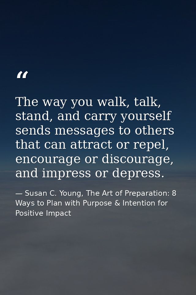 The way you walk, talk, stand, and carry yourself sends messages to others that can attract or repel, encourage or disco — Susan C. Young, The Art of Preparation: 8 Ways to Plan with Purpose & Intention for Positive Impact