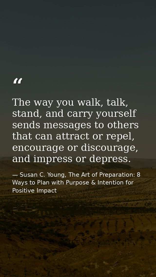 The way you walk, talk, stand, and carry yourself sends messages to others that can attract or repel, encourage or disco — Susan C. Young, The Art of Preparation: 8 Ways to Plan with Purpose & Intention for Positive Impact