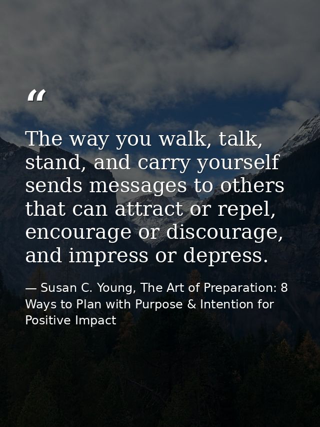 The way you walk, talk, stand, and carry yourself sends messages to others that can attract or repel, encourage or disco — Susan C. Young, The Art of Preparation: 8 Ways to Plan with Purpose & Intention for Positive Impact