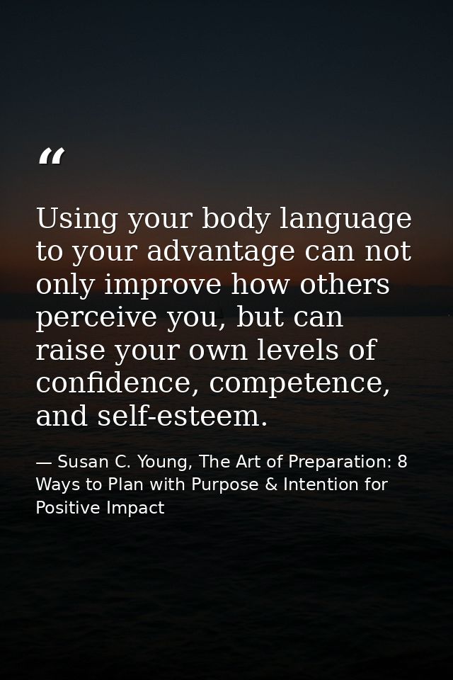 Using your body language to your advantage can not only improve how others perceive you, but can raise your own levels o — Susan C. Young, The Art of Preparation: 8 Ways to Plan with Purpose & Intention for Positive Impact