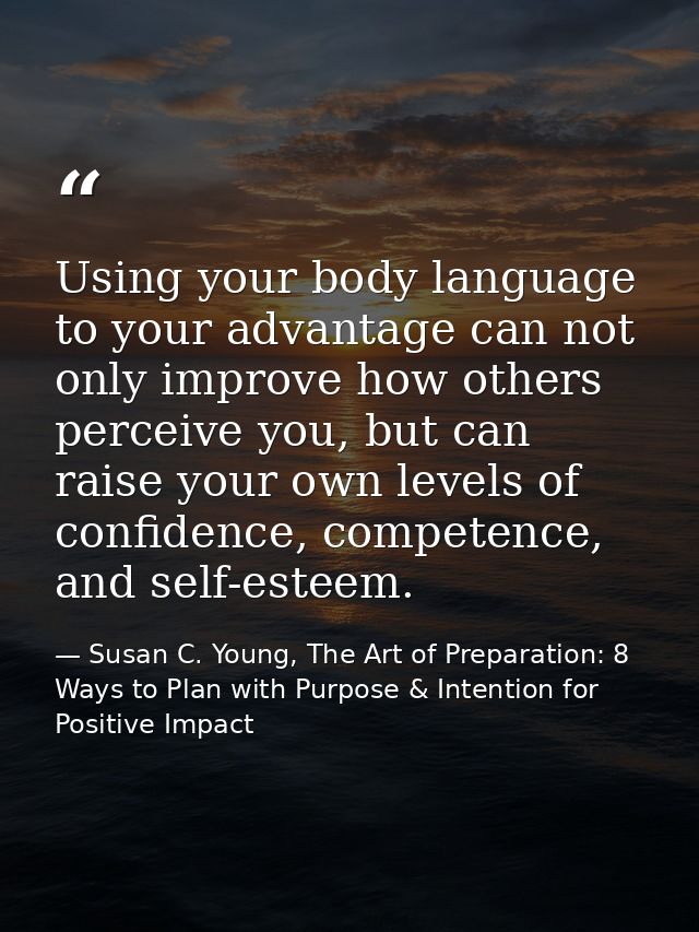 Using your body language to your advantage can not only improve how others perceive you, but can raise your own levels o — Susan C. Young, The Art of Preparation: 8 Ways to Plan with Purpose & Intention for Positive Impact