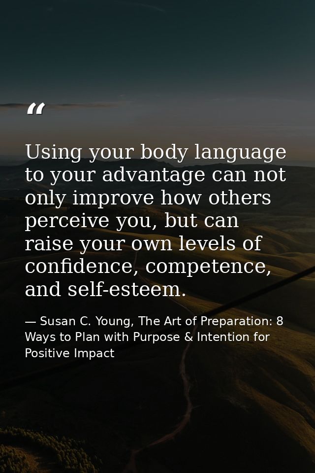 Using your body language to your advantage can not only improve how others perceive you, but can raise your own levels o — Susan C. Young, The Art of Preparation: 8 Ways to Plan with Purpose & Intention for Positive Impact