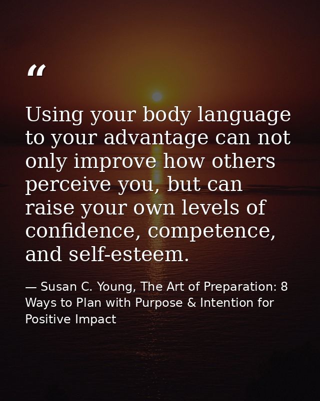 Using your body language to your advantage can not only improve how others perceive you, but can raise your own levels o — Susan C. Young, The Art of Preparation: 8 Ways to Plan with Purpose & Intention for Positive Impact