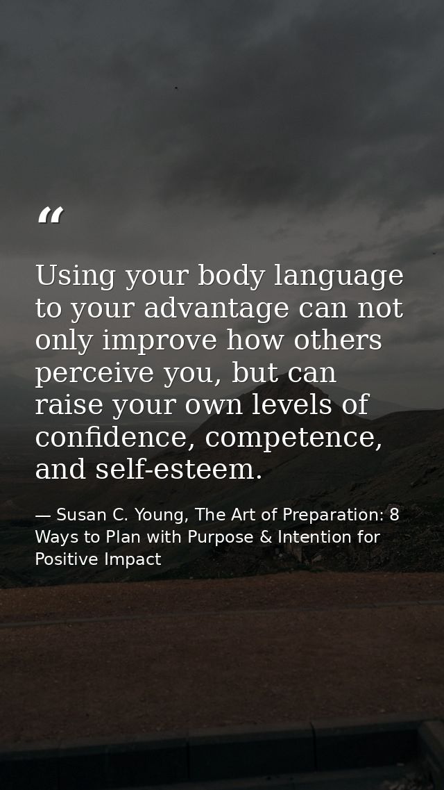 Using your body language to your advantage can not only improve how others perceive you, but can raise your own levels o — Susan C. Young, The Art of Preparation: 8 Ways to Plan with Purpose & Intention for Positive Impact