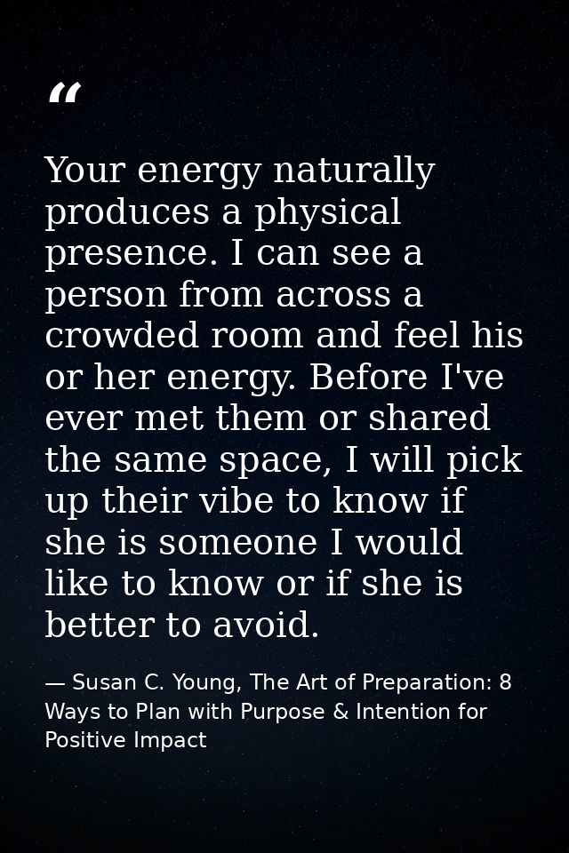 Your energy naturally produces a physical presence. I can see a person from across a crowded room and feel his or her en — Susan C. Young, The Art of Preparation: 8 Ways to Plan with Purpose & Intention for Positive Impact