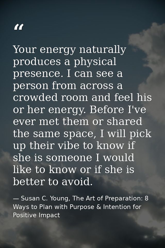 Your energy naturally produces a physical presence. I can see a person from across a crowded room and feel his or her en — Susan C. Young, The Art of Preparation: 8 Ways to Plan with Purpose & Intention for Positive Impact