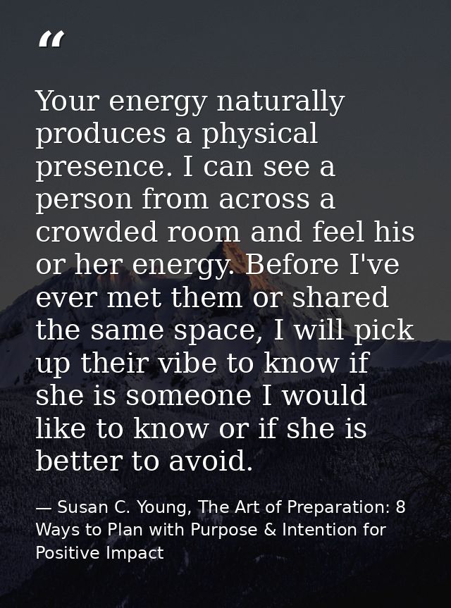 Your energy naturally produces a physical presence. I can see a person from across a crowded room and feel his or her en — Susan C. Young, The Art of Preparation: 8 Ways to Plan with Purpose & Intention for Positive Impact