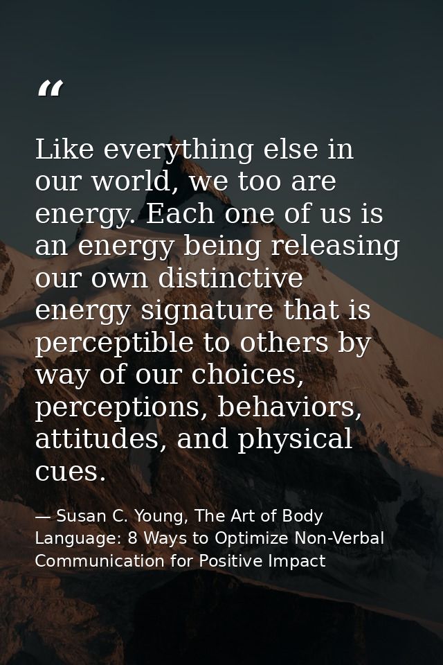 Like everything else in our world, we too are energy. Each one of us is an energy being releasing our own distinctive en — Susan C. Young, The Art of Body Language: 8 Ways to Optimize Non-Verbal Communication for Positive Impact