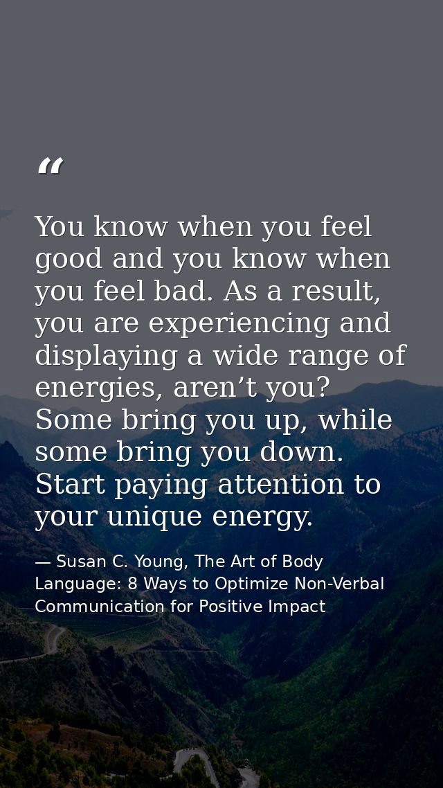 You know when you feel good and you know when you feel bad. As a result, you are experiencing and displaying a wide rang — Susan C. Young, The Art of Body Language: 8 Ways to Optimize Non-Verbal Communication for Positive Impact