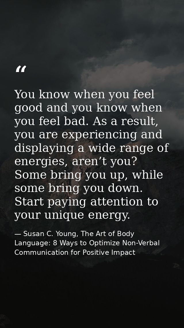You know when you feel good and you know when you feel bad. As a result, you are experiencing and displaying a wide rang — Susan C. Young, The Art of Body Language: 8 Ways to Optimize Non-Verbal Communication for Positive Impact