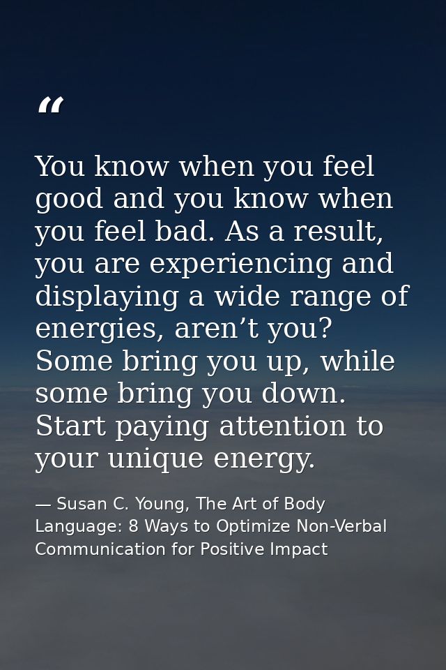 You know when you feel good and you know when you feel bad. As a result, you are experiencing and displaying a wide rang — Susan C. Young, The Art of Body Language: 8 Ways to Optimize Non-Verbal Communication for Positive Impact