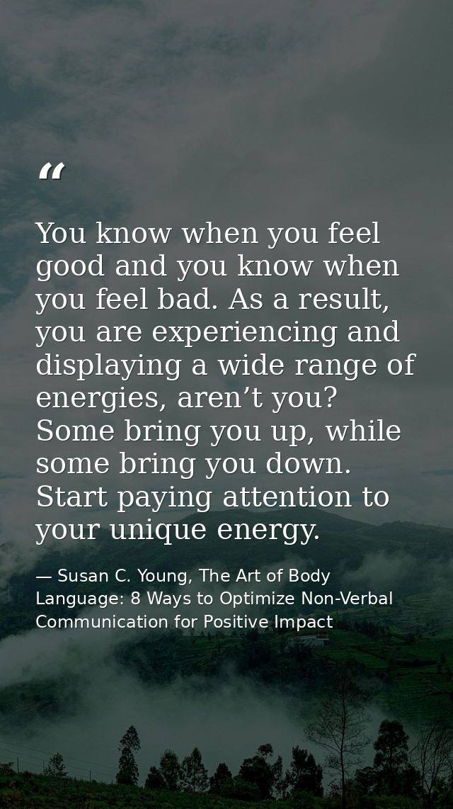 You know when you feel good and you know when you feel bad. As a result, you are experiencing and displaying a wide rang — Susan C. Young, The Art of Body Language: 8 Ways to Optimize Non-Verbal Communication for Positive Impact