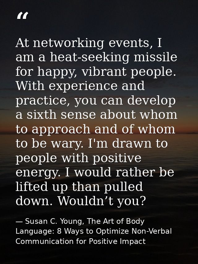 At networking events, I am a heat-seeking missile for happy, vibrant people. With experience and practice, you can devel — Susan C. Young, The Art of Body Language: 8 Ways to Optimize Non-Verbal Communication for Positive Impact