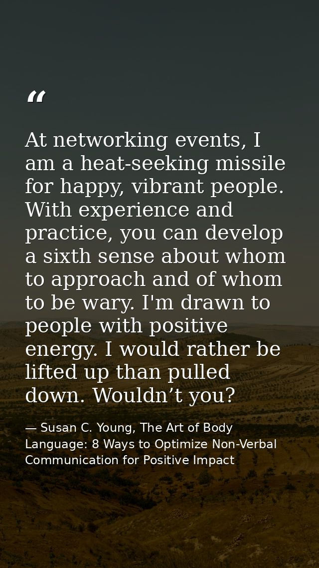 At networking events, I am a heat-seeking missile for happy, vibrant people. With experience and practice, you can devel — Susan C. Young, The Art of Body Language: 8 Ways to Optimize Non-Verbal Communication for Positive Impact