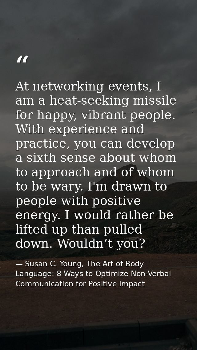 At networking events, I am a heat-seeking missile for happy, vibrant people. With experience and practice, you can devel — Susan C. Young, The Art of Body Language: 8 Ways to Optimize Non-Verbal Communication for Positive Impact