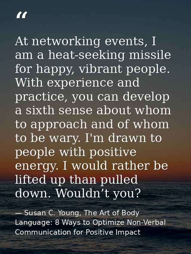 At networking events, I am a heat-seeking missile for happy, vibrant people. With experience and practice, you can devel — Susan C. Young, The Art of Body Language: 8 Ways to Optimize Non-Verbal Communication for Positive Impact