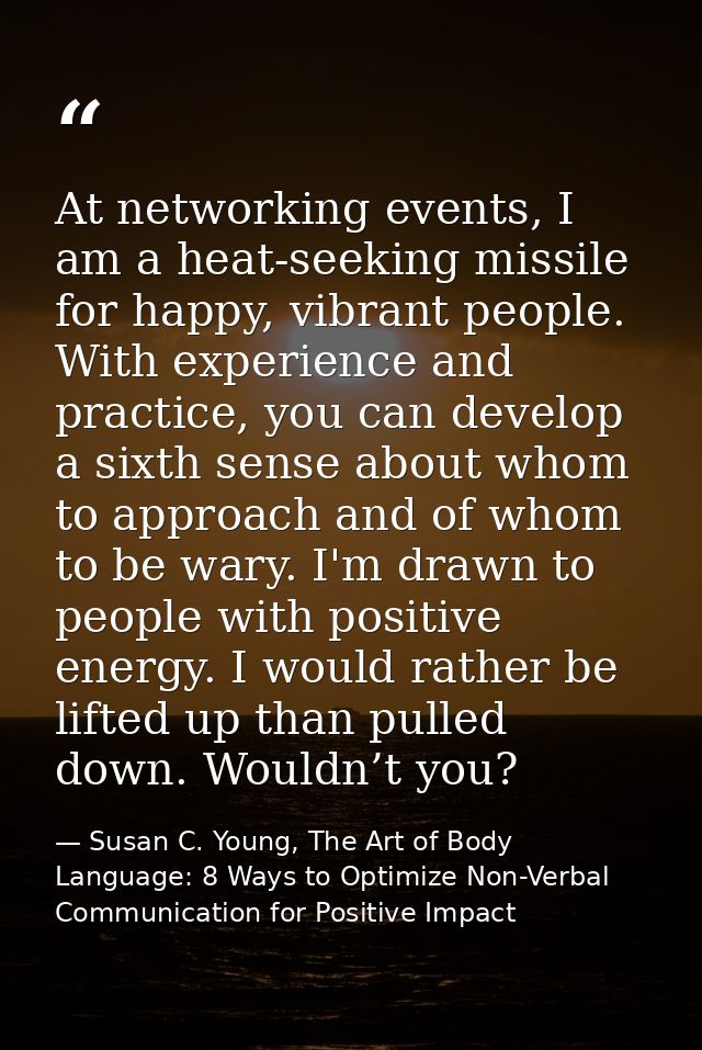 At networking events, I am a heat-seeking missile for happy, vibrant people. With experience and practice, you can devel — Susan C. Young, The Art of Body Language: 8 Ways to Optimize Non-Verbal Communication for Positive Impact