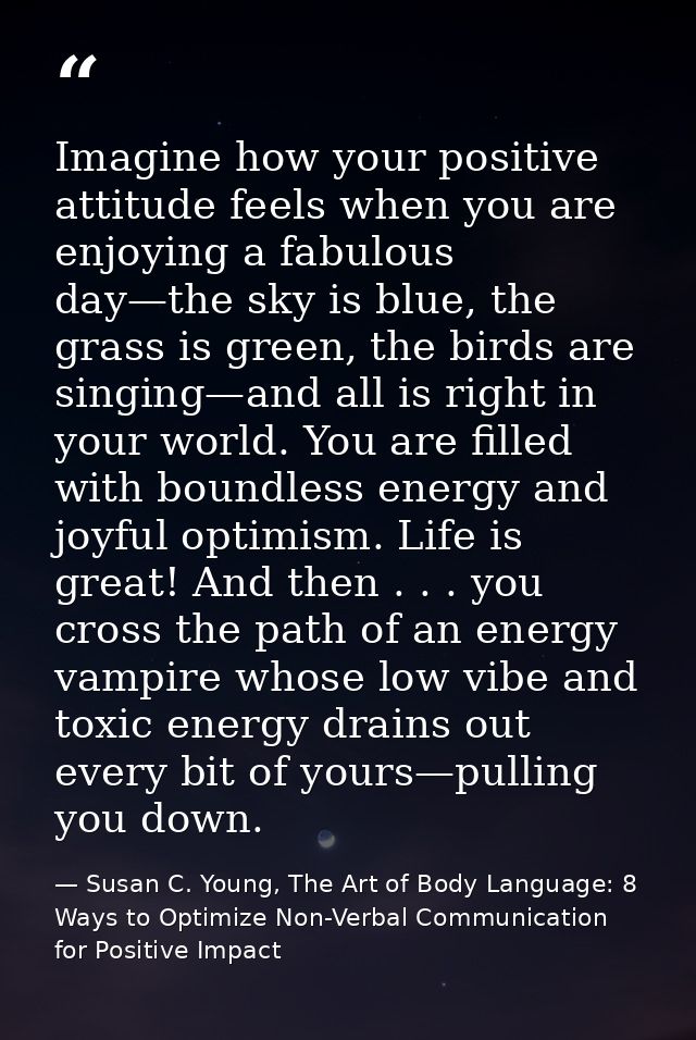Imagine how your positive attitude feels when you are enjoying a fabulous day—the sky is blue, the grass is green, the b — Susan C. Young, The Art of Body Language: 8 Ways to Optimize Non-Verbal Communication for Positive Impact