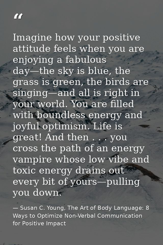 Imagine how your positive attitude feels when you are enjoying a fabulous day—the sky is blue, the grass is green, the b — Susan C. Young, The Art of Body Language: 8 Ways to Optimize Non-Verbal Communication for Positive Impact