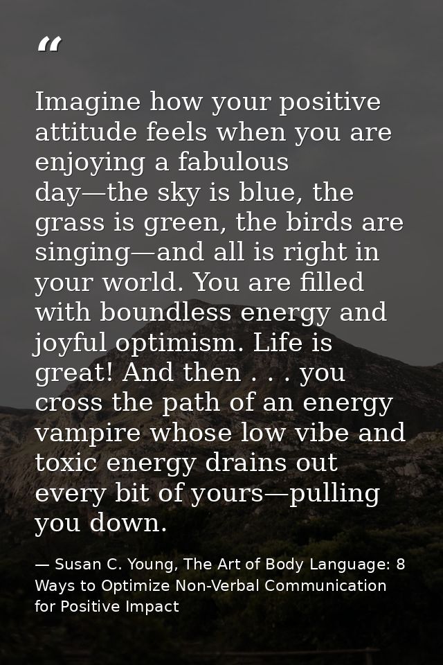 Imagine how your positive attitude feels when you are enjoying a fabulous day—the sky is blue, the grass is green, the b — Susan C. Young, The Art of Body Language: 8 Ways to Optimize Non-Verbal Communication for Positive Impact