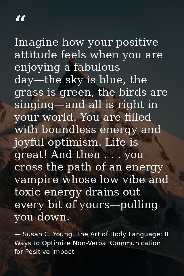 Imagine how your positive attitude feels when you are enjoying a fabulous day—the sky is blue, the grass is green, the b — Susan C. Young, The Art of Body Language: 8 Ways to Optimize Non-Verbal Communication for Positive Impact