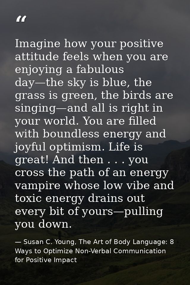 Imagine how your positive attitude feels when you are enjoying a fabulous day—the sky is blue, the grass is green, the b — Susan C. Young, The Art of Body Language: 8 Ways to Optimize Non-Verbal Communication for Positive Impact
