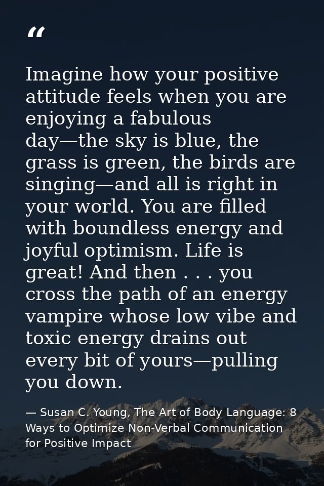 Imagine how your positive attitude feels when you are enjoying a fabulous day—the sky is blue, the grass is green, the b — Susan C. Young, The Art of Body Language: 8 Ways to Optimize Non-Verbal Communication for Positive Impact