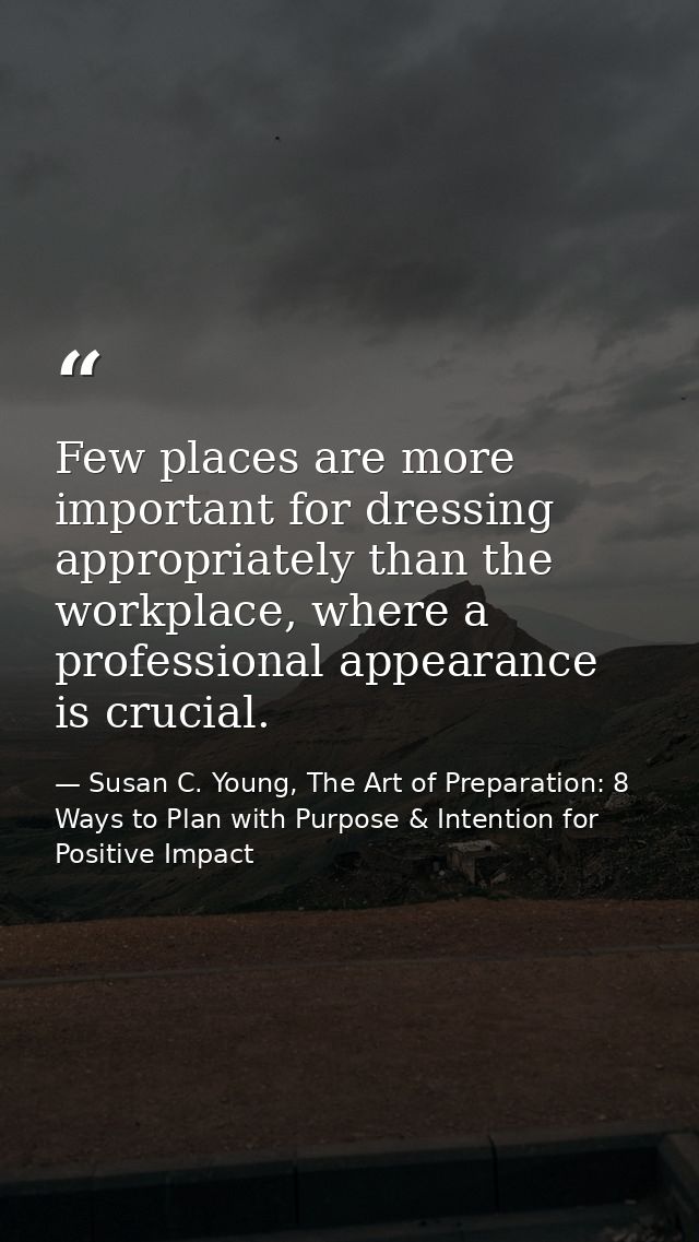 Few places are more important for dressing appropriately than the workplace, where a professional appearance is crucial. — Susan C. Young, The Art of Preparation: 8 Ways to Plan with Purpose & Intention for Positive Impact