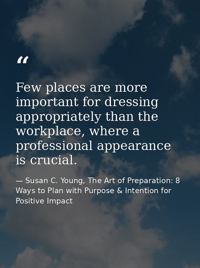 Few places are more important for dressing appropriately than the workplace, where a professional appearance is crucial. — Susan C. Young, The Art of Preparation: 8 Ways to Plan with Purpose & Intention for Positive Impact