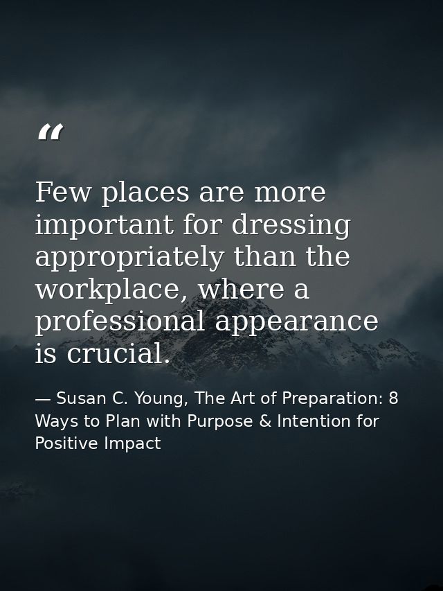 Few places are more important for dressing appropriately than the workplace, where a professional appearance is crucial. — Susan C. Young, The Art of Preparation: 8 Ways to Plan with Purpose & Intention for Positive Impact
