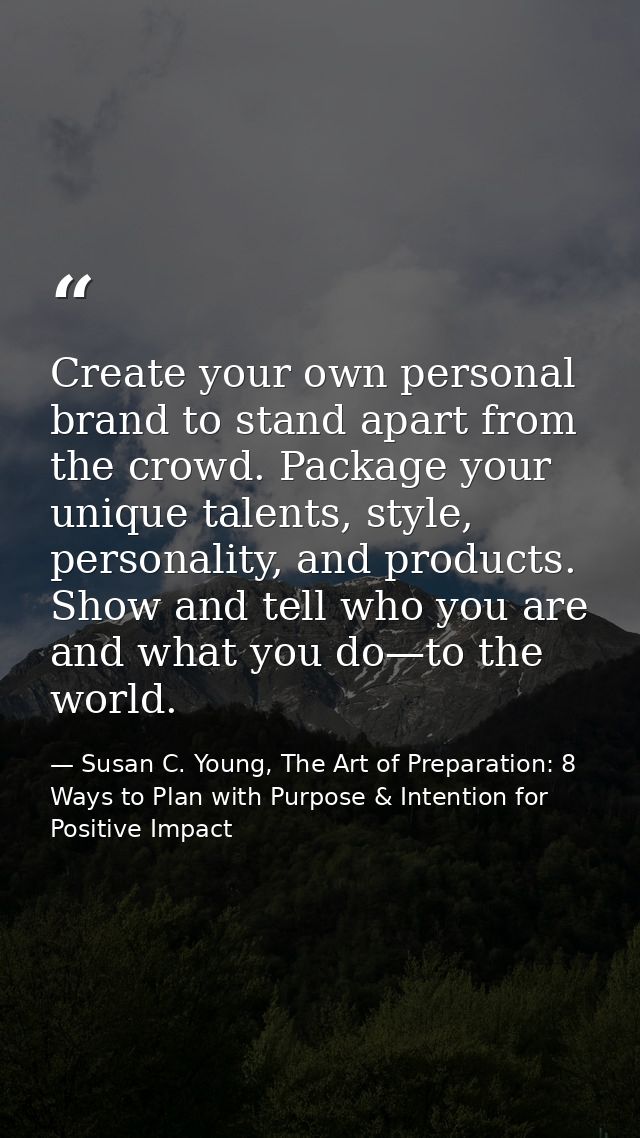 Create your own personal brand to stand apart from the crowd. Package your unique talents, style, personality, and produ — Susan C. Young, The Art of Preparation: 8 Ways to Plan with Purpose & Intention for Positive Impact