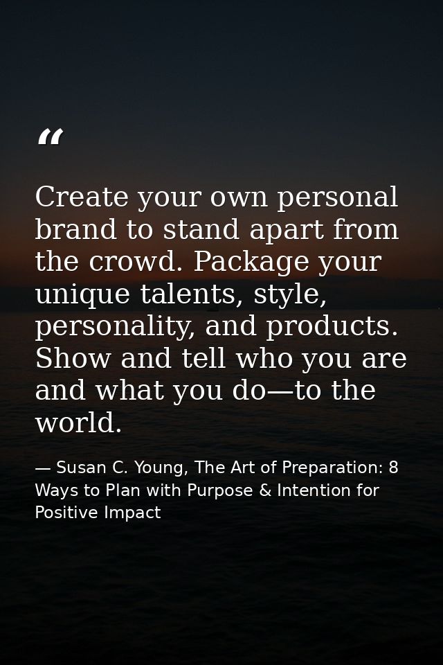 Create your own personal brand to stand apart from the crowd. Package your unique talents, style, personality, and produ — Susan C. Young, The Art of Preparation: 8 Ways to Plan with Purpose & Intention for Positive Impact
