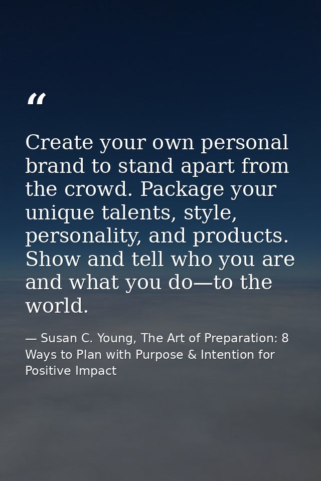 Create your own personal brand to stand apart from the crowd. Package your unique talents, style, personality, and produ — Susan C. Young, The Art of Preparation: 8 Ways to Plan with Purpose & Intention for Positive Impact