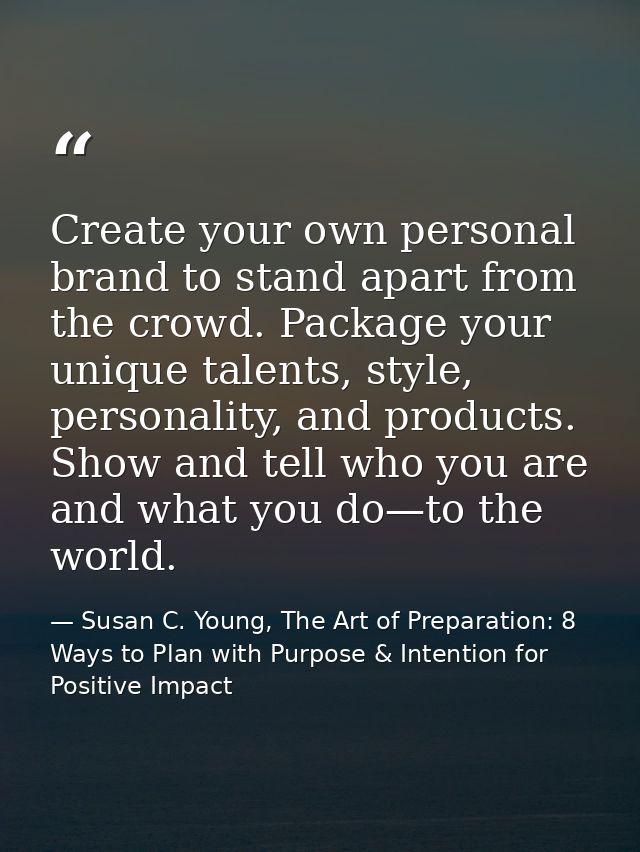 Create your own personal brand to stand apart from the crowd. Package your unique talents, style, personality, and produ — Susan C. Young, The Art of Preparation: 8 Ways to Plan with Purpose & Intention for Positive Impact