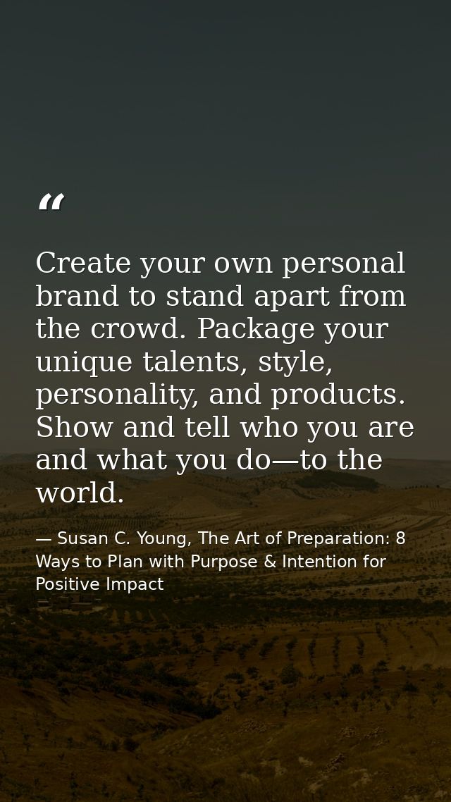 Create your own personal brand to stand apart from the crowd. Package your unique talents, style, personality, and produ — Susan C. Young, The Art of Preparation: 8 Ways to Plan with Purpose & Intention for Positive Impact