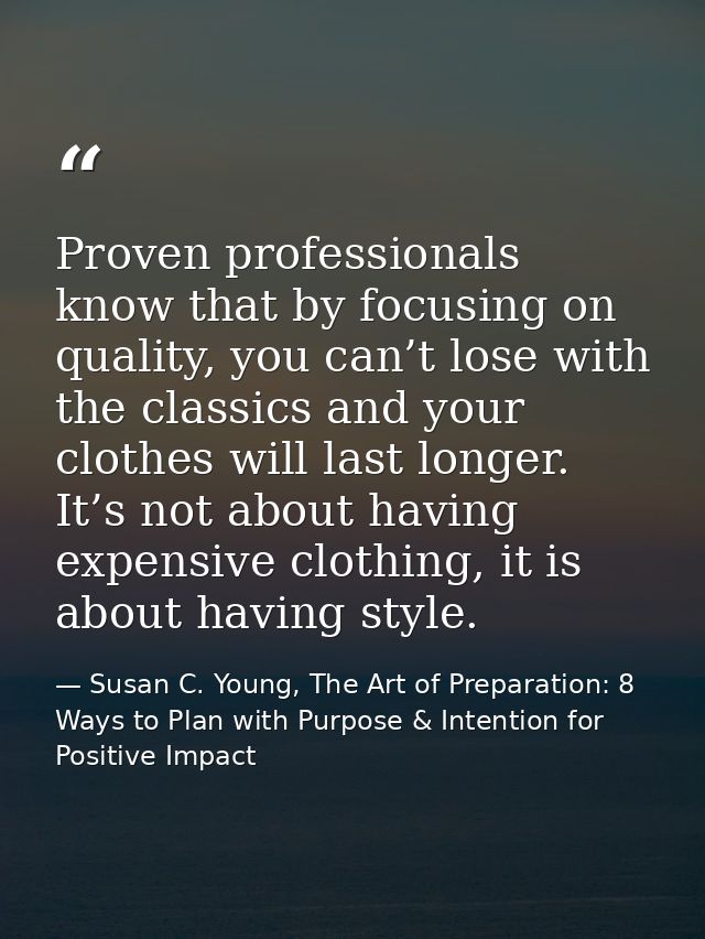 Proven professionals know that by focusing on quality, you can’t lose with the classics and your clothes will last longe — Susan C. Young, The Art of Preparation: 8 Ways to Plan with Purpose & Intention for Positive Impact
