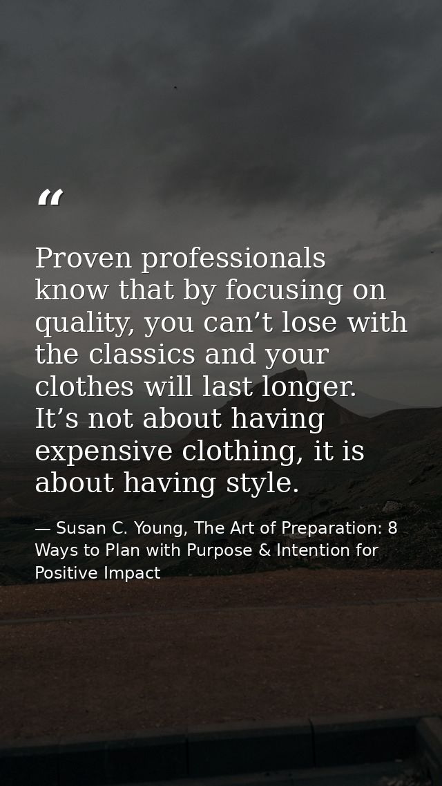 Proven professionals know that by focusing on quality, you can’t lose with the classics and your clothes will last longe — Susan C. Young, The Art of Preparation: 8 Ways to Plan with Purpose & Intention for Positive Impact